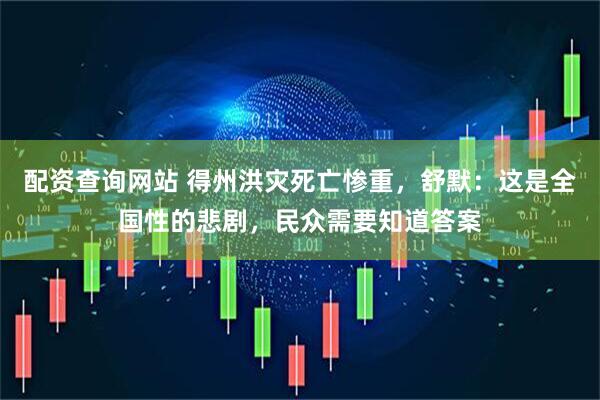 配资查询网站 得州洪灾死亡惨重，舒默：这是全国性的悲剧，民众需要知道答案