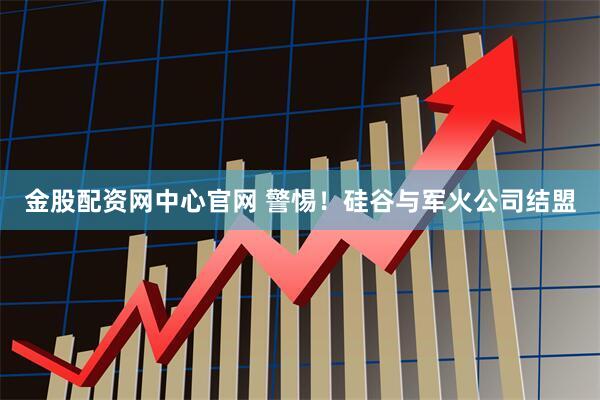 金股配资网中心官网 警惕！硅谷与军火公司结盟