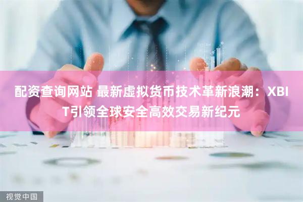 配资查询网站 最新虚拟货币技术革新浪潮：XBIT引领全球安全高效交易新纪元