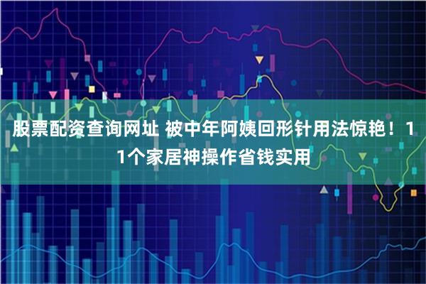 股票配资查询网址 被中年阿姨回形针用法惊艳！11个家居神操作省钱实用