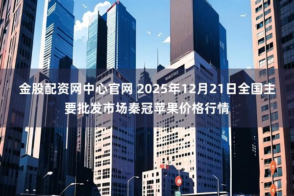 金股配资网中心官网 2025年12月21日全国主要批发市场秦冠苹果价格行情